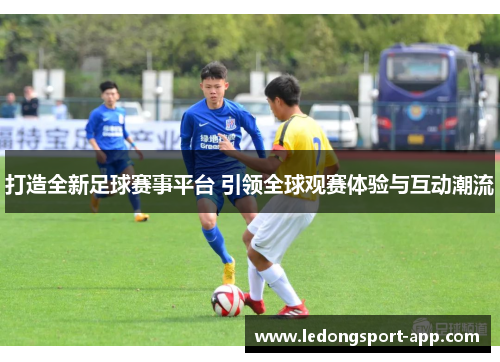 打造全新足球赛事平台 引领全球观赛体验与互动潮流