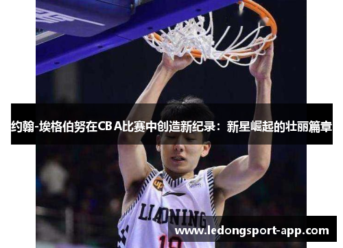 约翰-埃格伯努在CBA比赛中创造新纪录：新星崛起的壮丽篇章