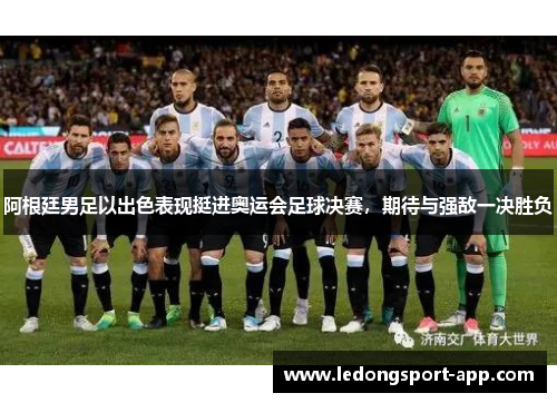 阿根廷男足以出色表现挺进奥运会足球决赛，期待与强敌一决胜负