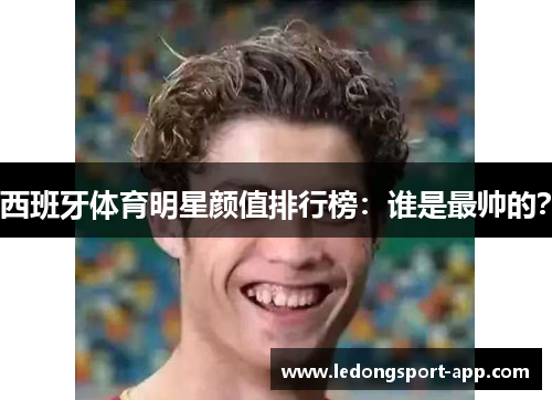 西班牙体育明星颜值排行榜：谁是最帅的？