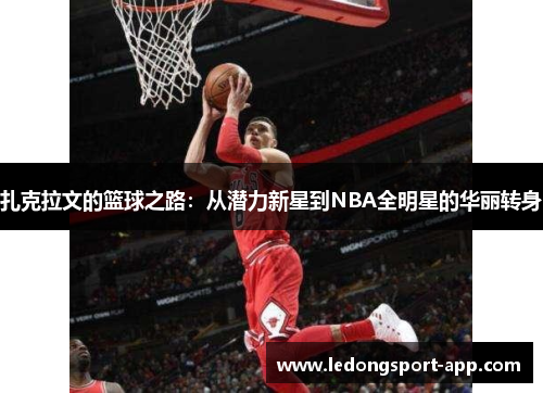 扎克拉文的篮球之路：从潜力新星到NBA全明星的华丽转身
